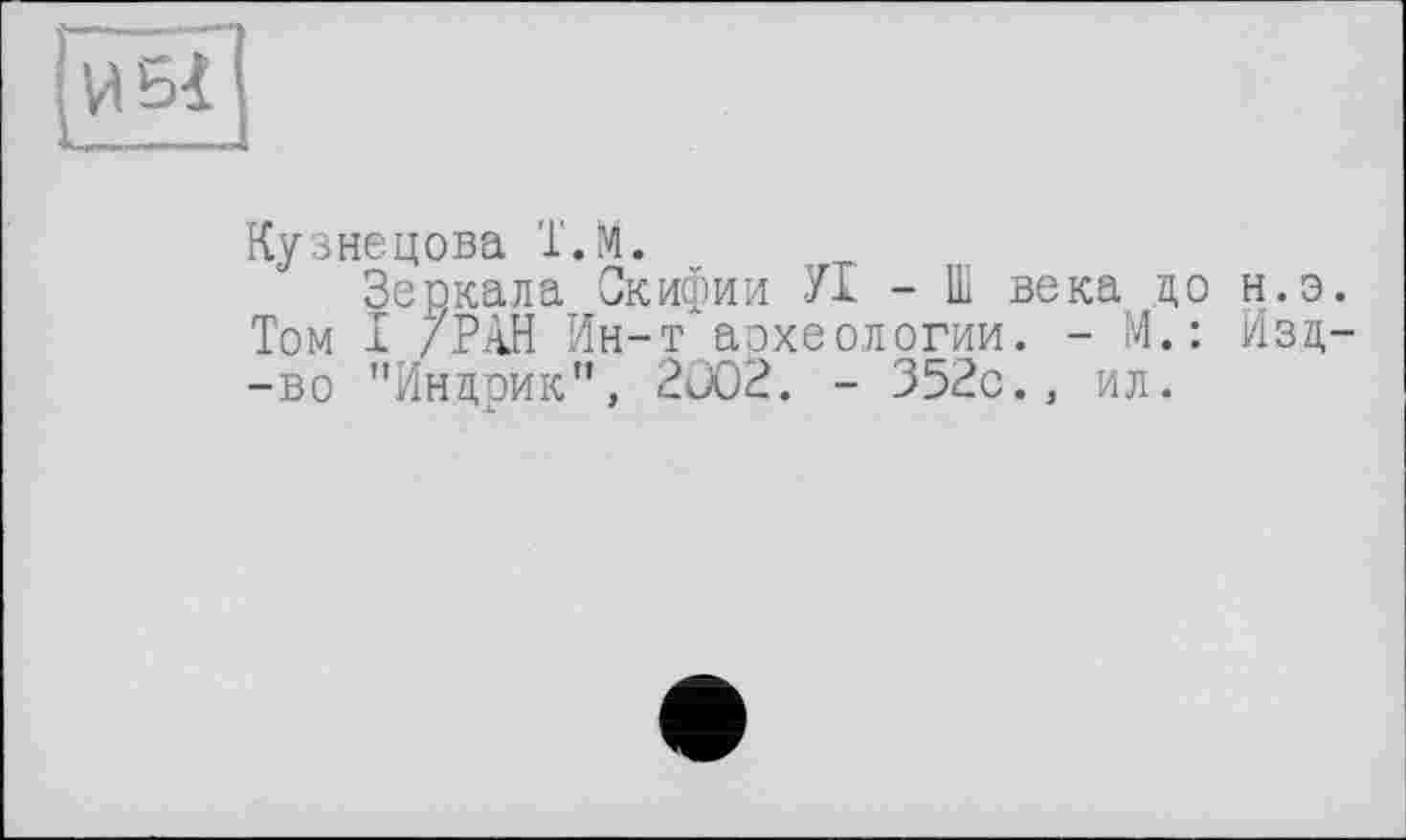 ﻿Кузнецова Т.М.
Зеркала Скифии Ух - Ш века до н.э. Том I /РАН Ин-т археологии. - И.: Изд--во "Индрик", 2002. - 352с., ил.